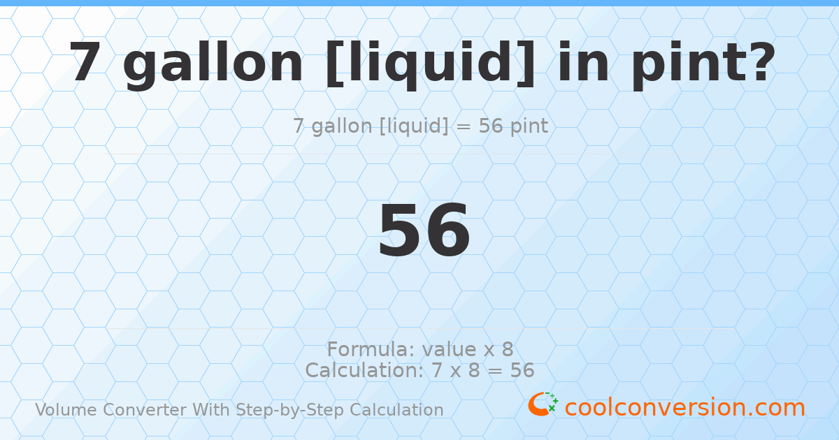 7 gallons [liquid] = 56 pints